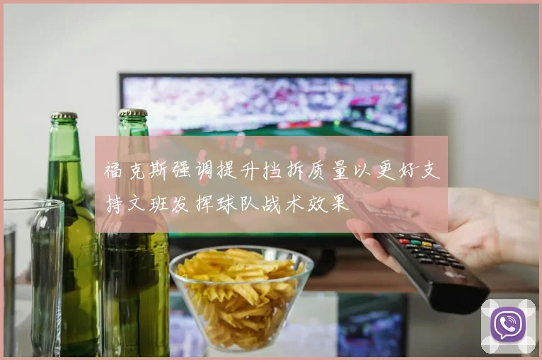 福克斯强调提升挡拆质量以更好支持文班发挥球队战术效果