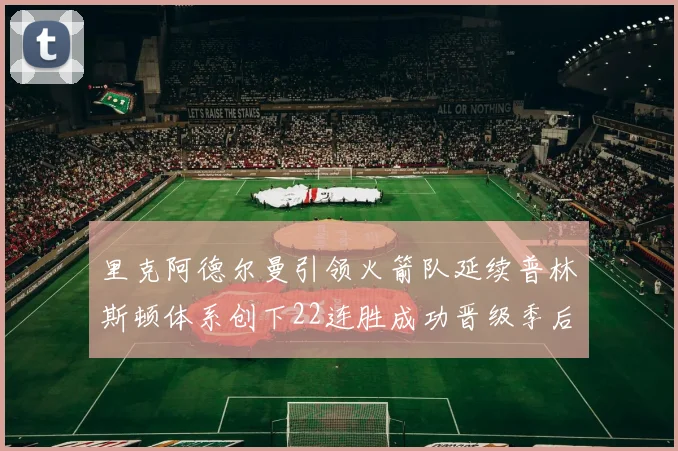 里克阿德尔曼引领火箭队延续普林斯顿体系创下22连胜成功晋级季后赛次轮