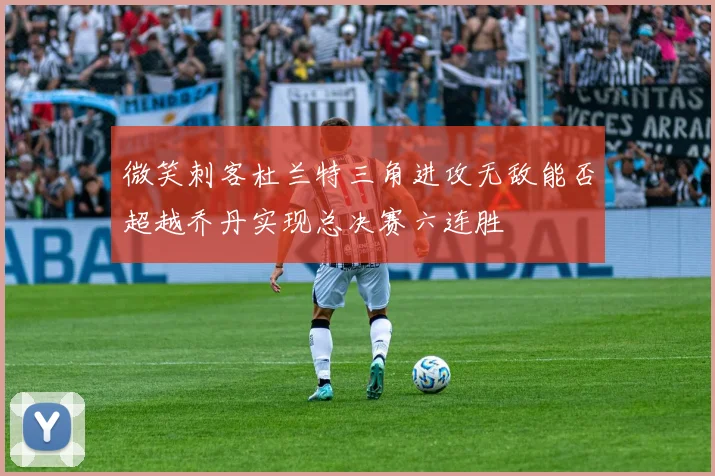 微笑刺客杜兰特三角进攻无敌能否超越乔丹实现总决赛六连胜