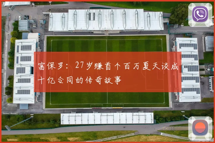 富保罗：27岁赚首个百万夏天谈成十亿合同的传奇故事