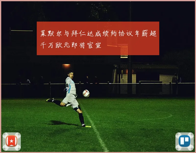 莱默尔与拜仁达成续约协议年薪超千万欧元即将官宣