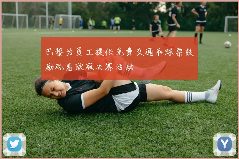 巴黎为员工提供免费交通和球票鼓励观看欧冠决赛活动